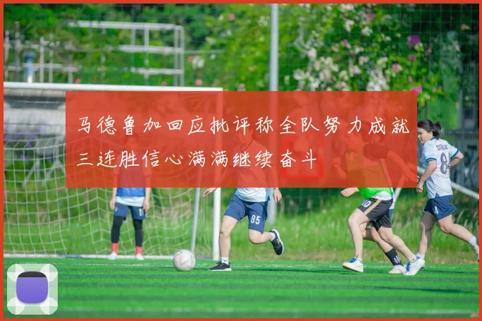 马德鲁加回应批评称全队努力成就三连胜信心满满继续奋斗