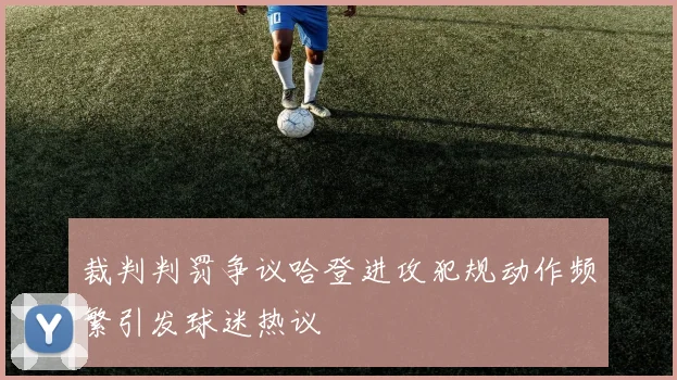 裁判判罚争议哈登进攻犯规动作频繁引发球迷热议