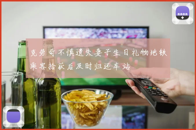 克劳奇不慎遗失妻子生日礼物地铁乘客拾获后及时归还车站