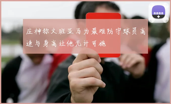 庄神称文班亚马为最难防守球员高速与身高让他无计可施
