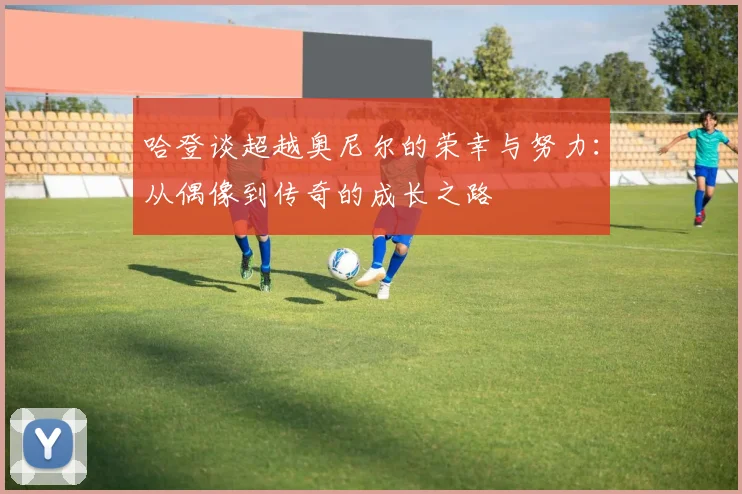 哈登谈超越奥尼尔的荣幸与努力：从偶像到传奇的成长之路