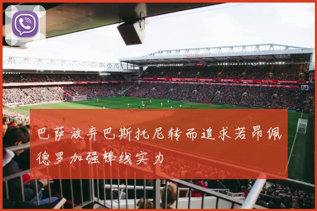 巴萨放弃巴斯托尼转而追求若昂佩德罗加强锋线实力