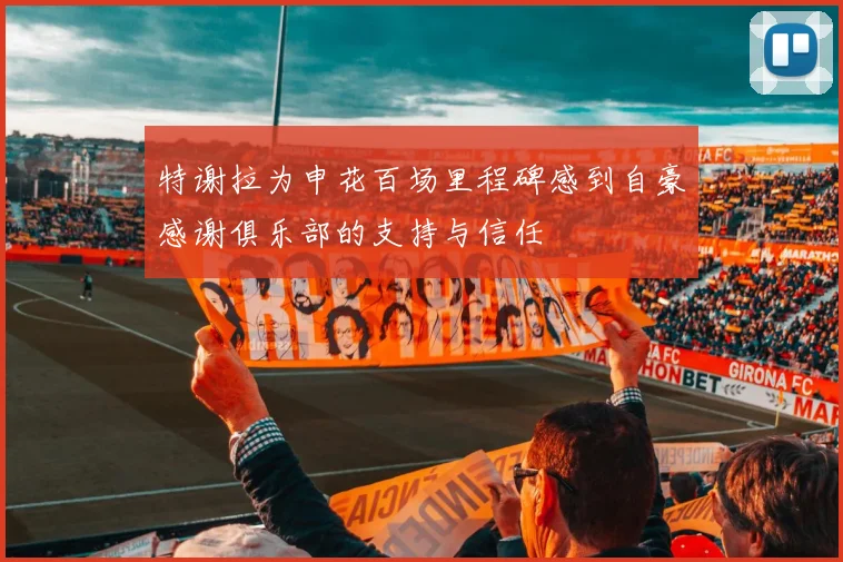 特谢拉为申花百场里程碑感到自豪感谢俱乐部的支持与信任